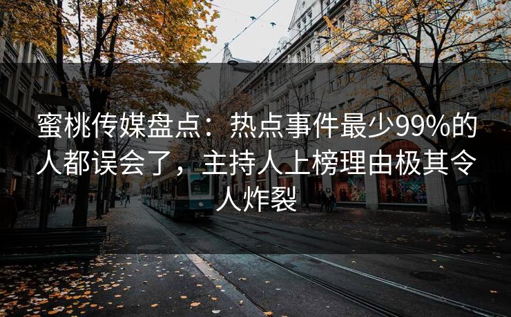 蜜桃传媒盘点:热点事件最少99%的人都误会了,主持人上榜理由极其令人炸裂 蜜桃传媒盘点:热点事件最少99%的人都误会了,主持人上榜理由极其令人炸裂