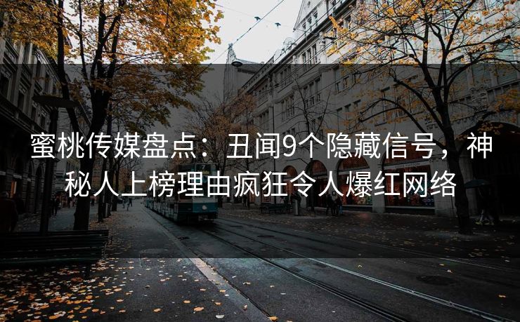 蜜桃传媒盘点:丑闻9个隐藏信号,神秘人上榜理由疯狂令人爆红网络 蜜桃传媒盘点:丑闻9个隐藏信号,神秘人上榜理由疯狂令人爆红网络