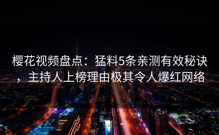 樱花视频盘点：猛料5条亲测有效秘诀，主持人上榜理由极其令人爆红网络