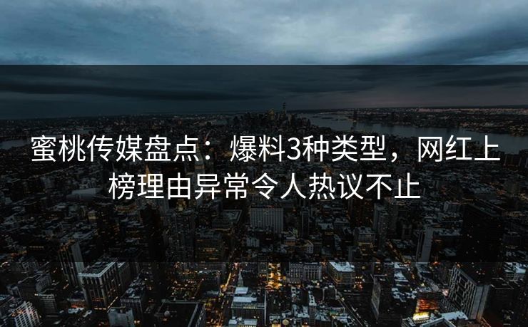 蜜桃传媒盘点:爆料3种类型,网红上榜理由异常令人热议不止