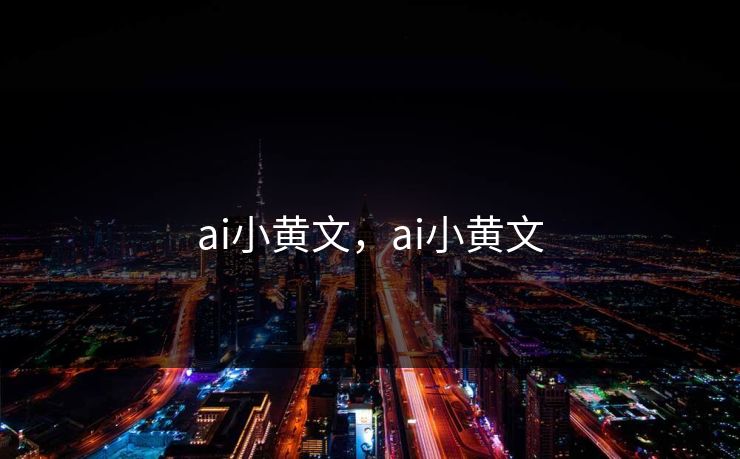 ai小黄文,ai小黄文
