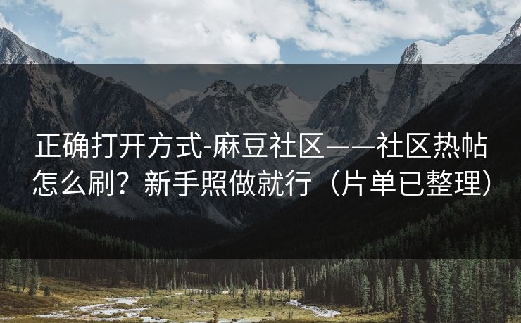 正确打开方式-麻豆社区——社区热帖怎么刷？新手照做就行（片单已整理）